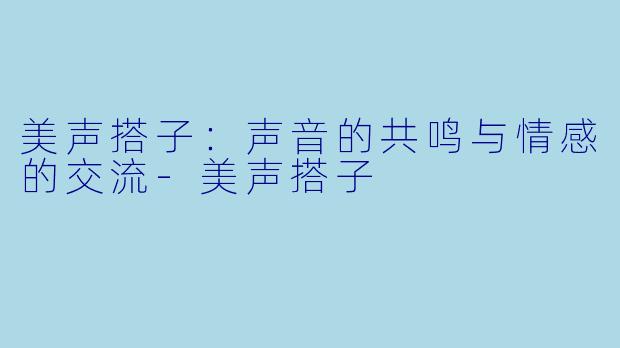 美声搭子:声音的共鸣与情感的交流-美声搭子