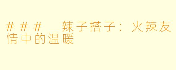 ### 辣子搭子:火辣友情中的温暖