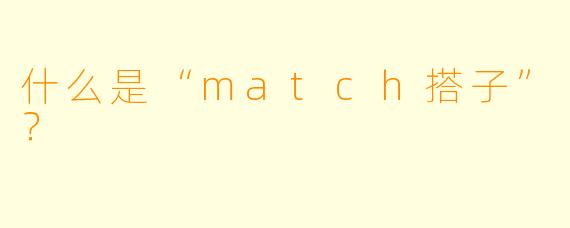 什么是“match搭子”？  