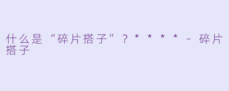什么是“碎片搭子”？****-碎片搭子