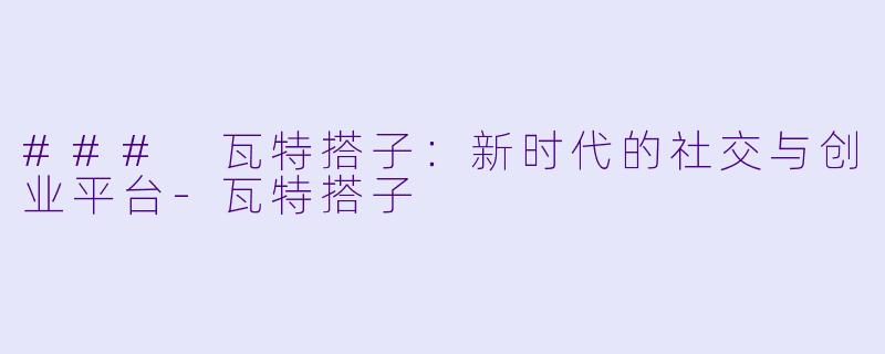 ### 瓦特搭子：新时代的社交与创业平台-瓦特搭子