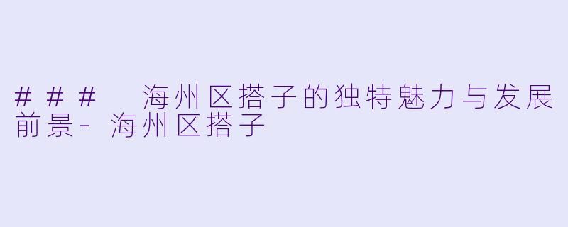 ### 海州区搭子的独特魅力与发展前景-海州区搭子