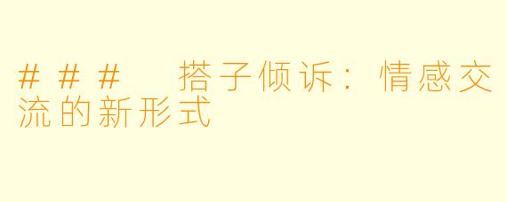 ### 搭子倾诉:情感交流的新形式