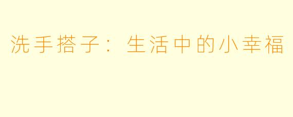 洗手搭子:生活中的小幸福