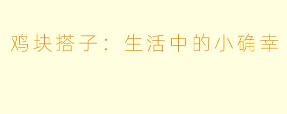 鸡块搭子:生活中的小确幸