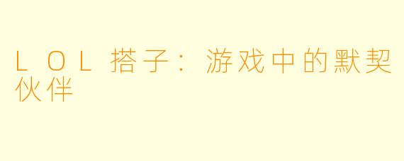 LOL搭子:游戏中的默契伙伴