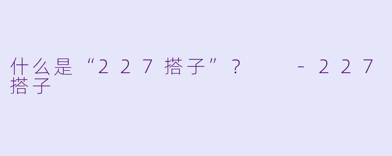 什么是“227搭子”?