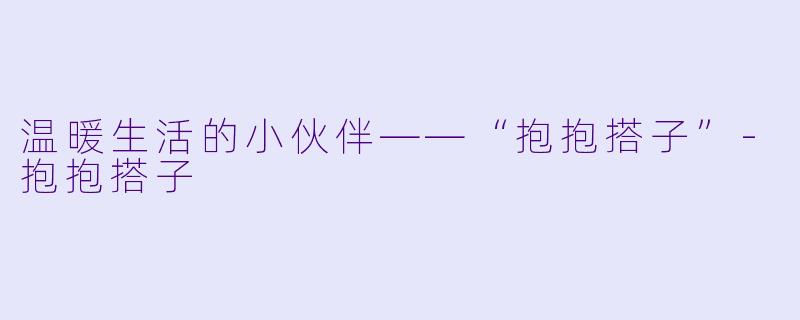 温暖生活的小伙伴——“抱抱搭子”-抱抱搭子