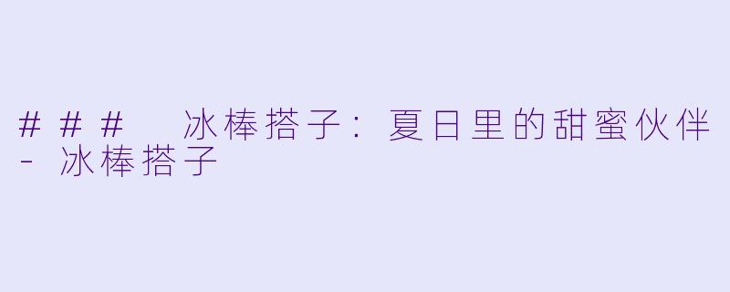 ### 冰棒搭子：夏日里的甜蜜伙伴-冰棒搭子