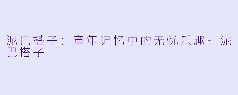 泥巴搭子:童年记忆中的无忧乐趣