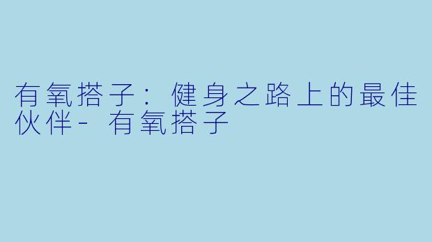 有氧搭子:健身之路上的最佳伙伴