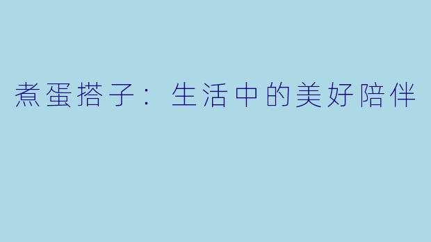 煮蛋搭子：生活中的美好陪伴