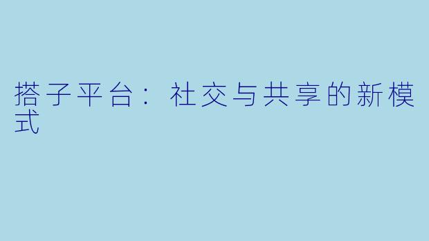 搭子平台：社交与共享的新模式