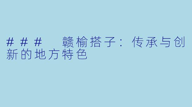 ### 赣榆搭子：传承与创新的地方特色