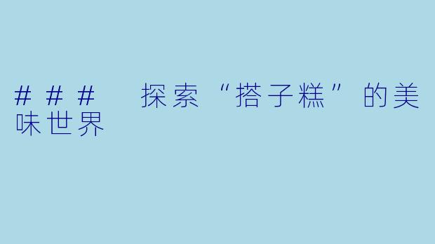 ### 探索“搭子糕”的美味世界