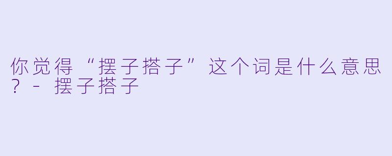 你觉得“摆子搭子”这个词是什么意思？