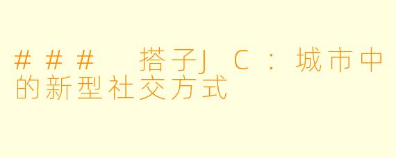 ### 搭子JC:城市中的新型社交方式