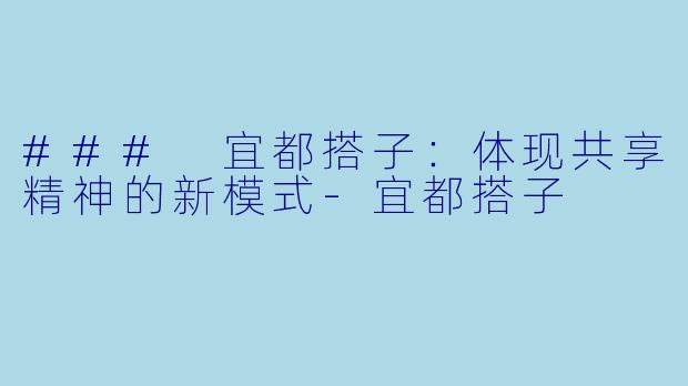 ### 宜都搭子:体现共享精神的新模式-宜都搭子