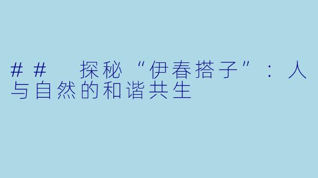 ## 探秘“伊春搭子”：人与自然的和谐共生