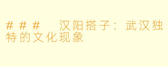 ### 汉阳搭子:武汉独特的文化现象