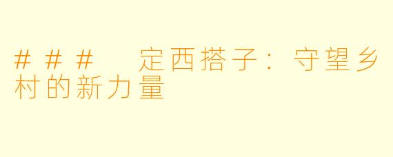 ### 定西搭子:守望乡村的新力量