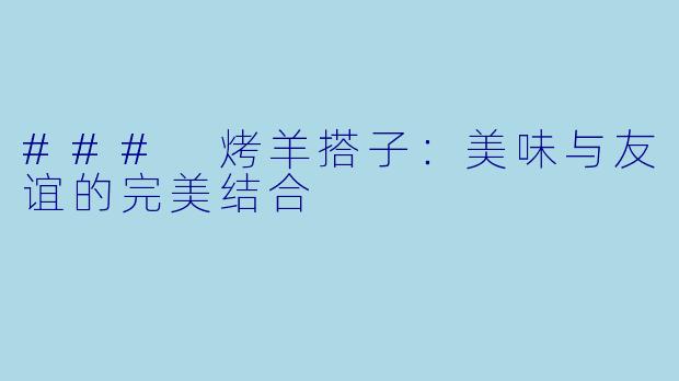 ### 烤羊搭子：美味与友谊的完美结合