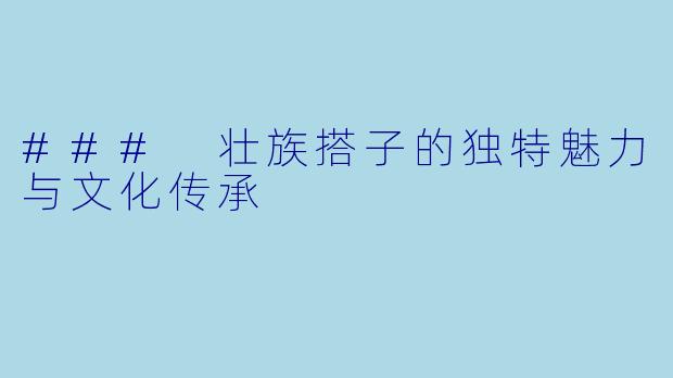 ### 壮族搭子的独特魅力与文化传承
