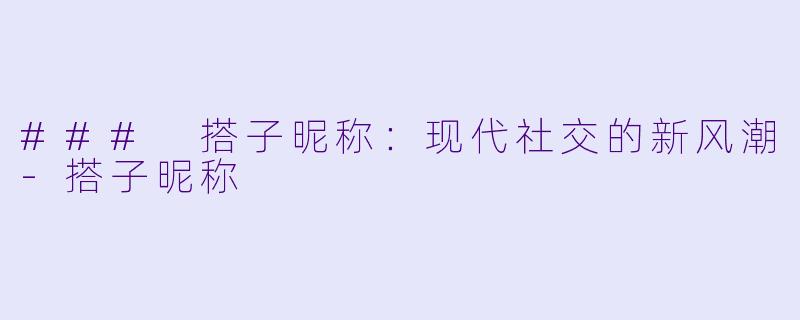 ### 搭子昵称:现代社交的新风潮