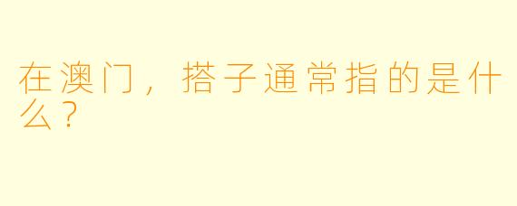 在澳门，搭子通常指的是什么？