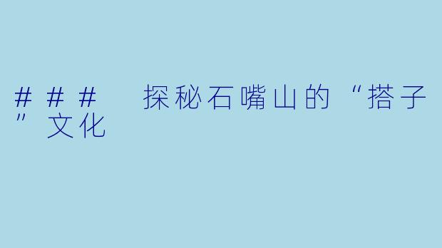 ### 探秘石嘴山的“搭子”文化