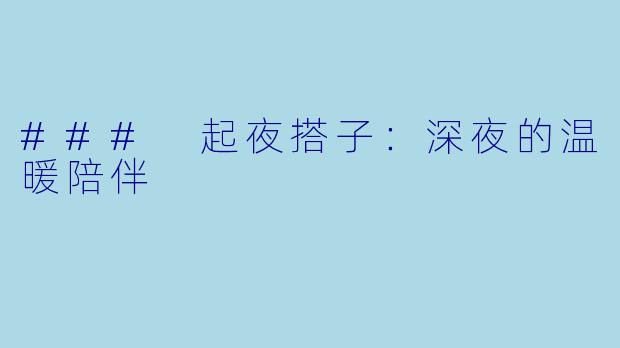 ### 起夜搭子:深夜的温暖陪伴
