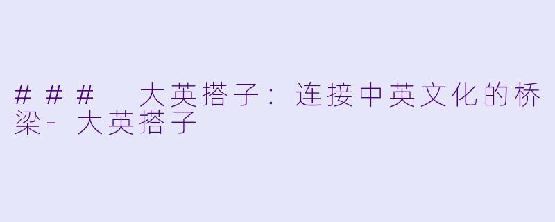 ### 大英搭子:连接中英文化的桥梁