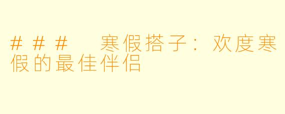 ### 寒假搭子:欢度寒假的最佳伴侣
