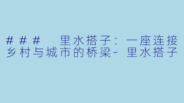 ### 里水搭子:一座连接乡村与城市的桥梁-里水搭子