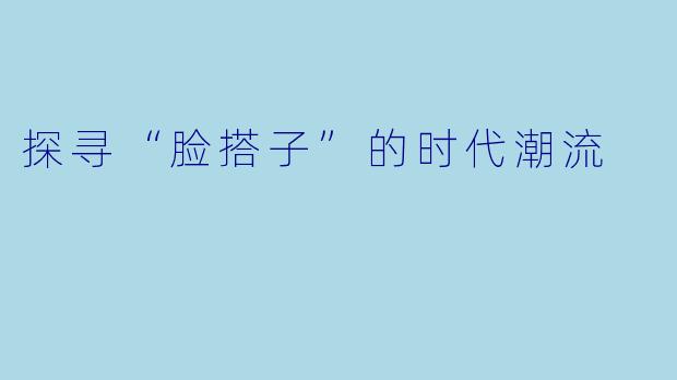探寻“脸搭子”的时代潮流