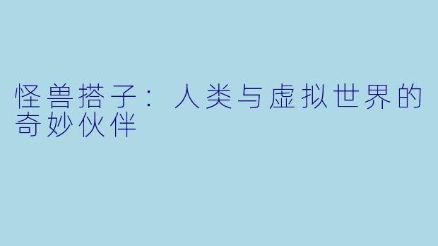 怪兽搭子：人类与虚拟世界的奇妙伙伴