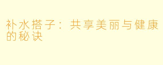 补水搭子:共享美丽与健康的秘诀