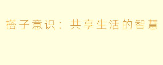 搭子意识:共享生活的智慧