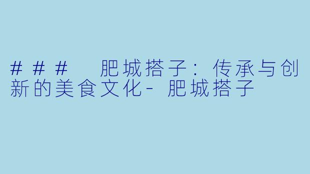 ### 肥城搭子：传承与创新的美食文化-肥城搭子