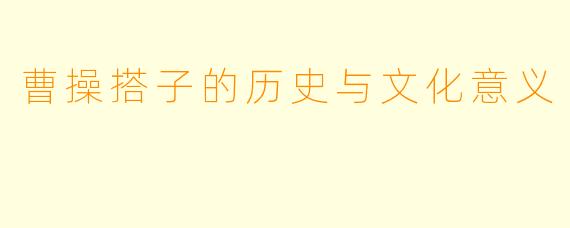 曹操搭子的历史与文化意义