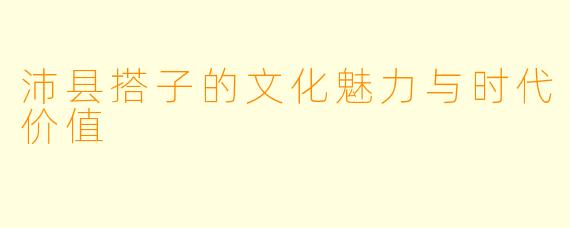沛县搭子的文化魅力与时代价值