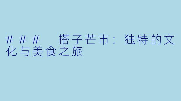 ### 搭子芒市:独特的文化与美食之旅