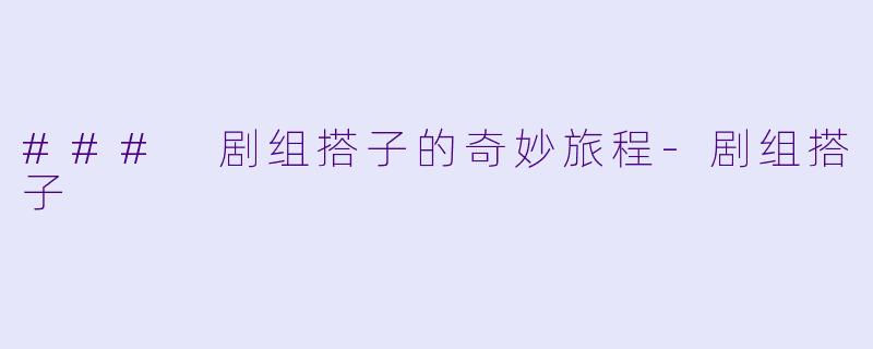 ### 剧组搭子的奇妙旅程-剧组搭子