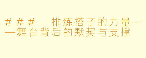 ### 排练搭子的力量——舞台背后的默契与支撑