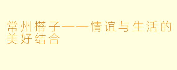 常州搭子——情谊与生活的美好结合
