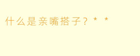 什么是亲嘴搭子？**