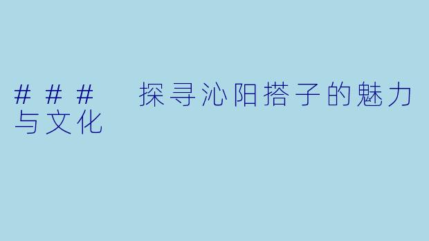 ### 探寻沁阳搭子的魅力与文化
