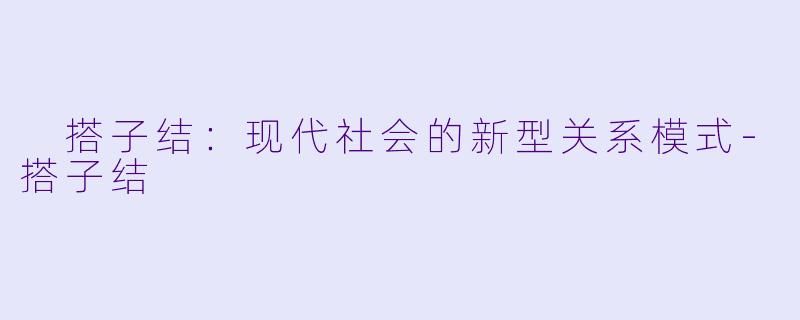  搭子结：现代社会的新型关系模式