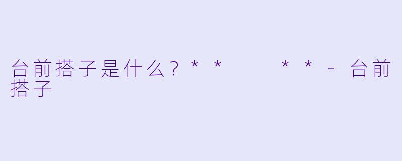 台前搭子是什么？**  **