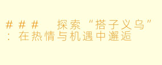 ### 探索“搭子义乌”：在热情与机遇中邂逅